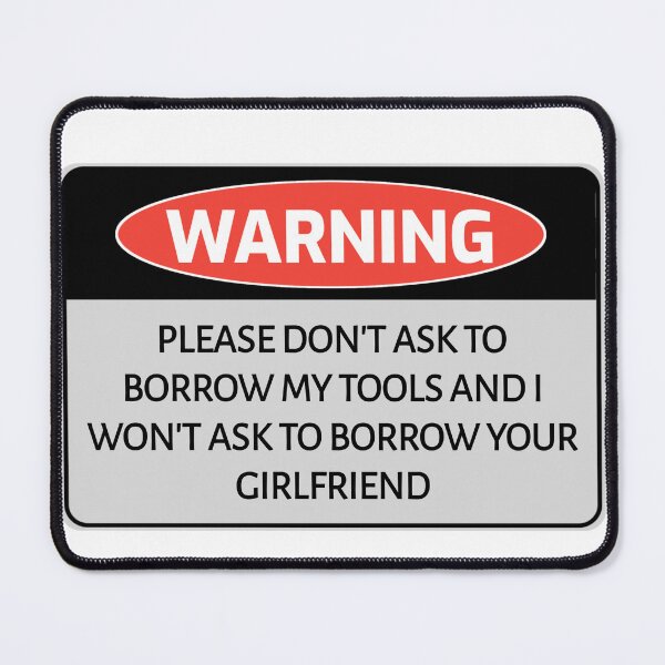 Item preview, Funny humor WARNING sign PLEASE DON'T ASK TO BORROW MY TOOLS AND I WON'T ASK TO BORROW YOUR GIRLFRIEND designed and sold by cizito.