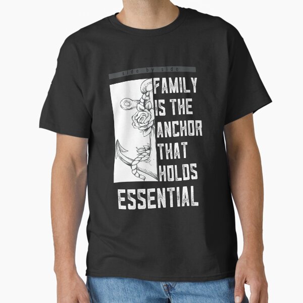 family is the anchor that holds essential Classic T-Shirt