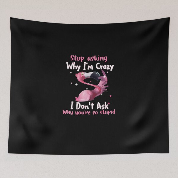 Item preview, Flamingo Stop asking why I'm crazy I don't ask why you're so stupid designed and sold by LarryPerinsdf.