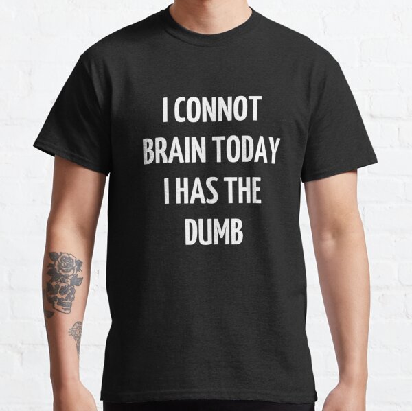 Bad translation i cannot brain today i has the dumb   Classic T-Shirt