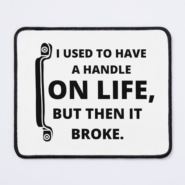 Item preview, I used to have a handle on life, but then it broke : funny sarcastic life quotes designed and sold by Yaatra.