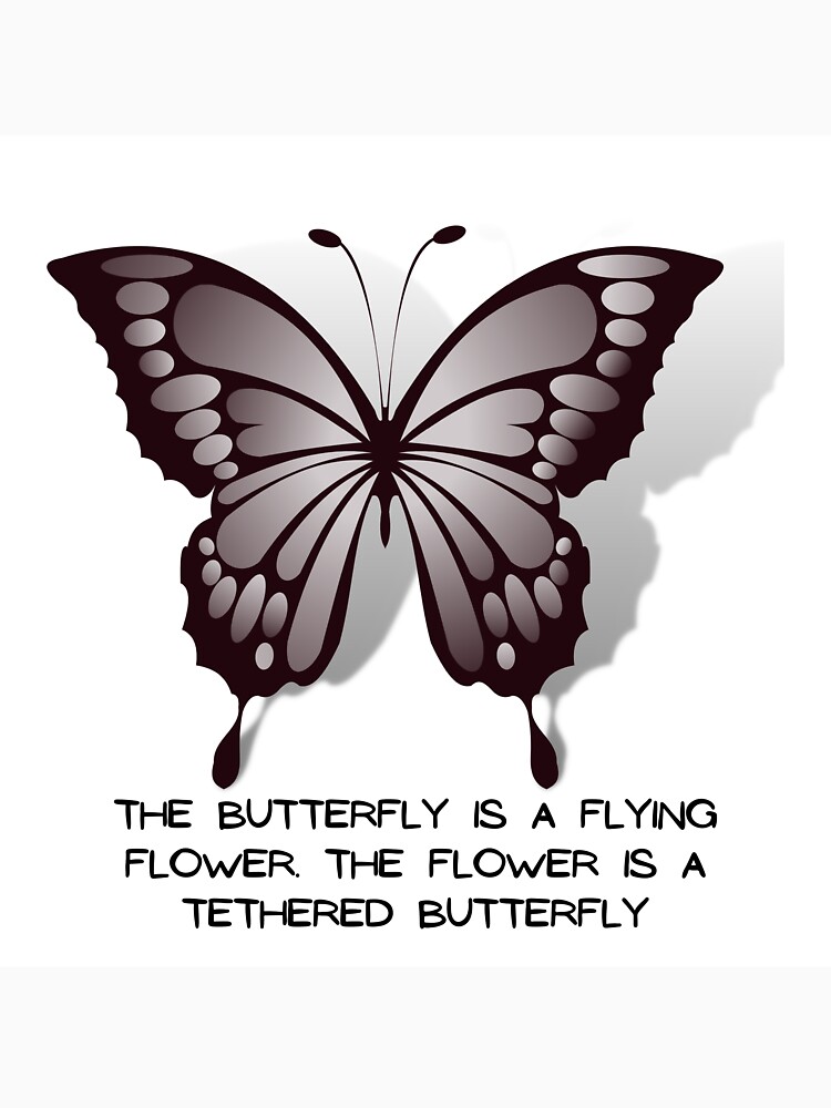"The butterfly is a flying flower. The flower is a tethered butterfly