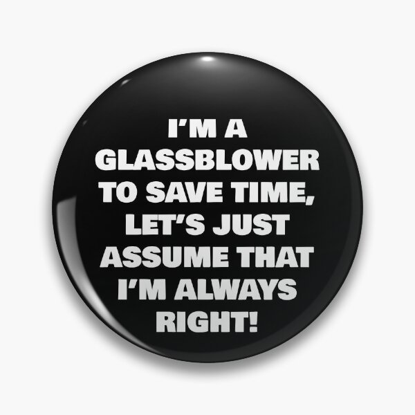 Item preview, I’M A  GLASSBLOWER TO SAVE TIME, LET’S JUST ASSUME THAT I’M ALWAYS RIGHT! designed and sold by joebrad.