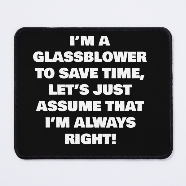 Item preview, I’M A GLASSBLOWER TO SAVE TIME, LET’S JUST ASSUME THAT I’M ALWAYS RIGHT! designed and sold by joebrad.