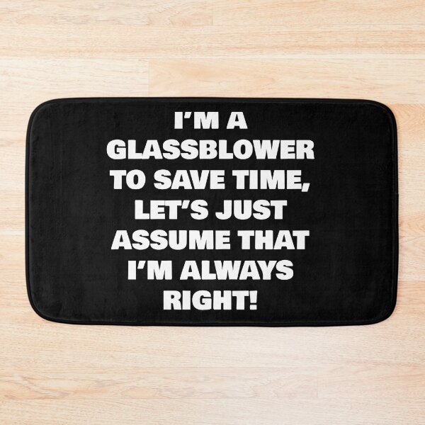 Item preview, I’M A  GLASSBLOWER TO SAVE TIME, LET’S JUST ASSUME THAT I’M ALWAYS RIGHT! designed and sold by joebrad.