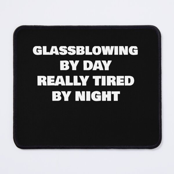 Item preview, GLASSBLOWING BY DAY REALLY TIRED BY NIGHT designed and sold by joebrad.