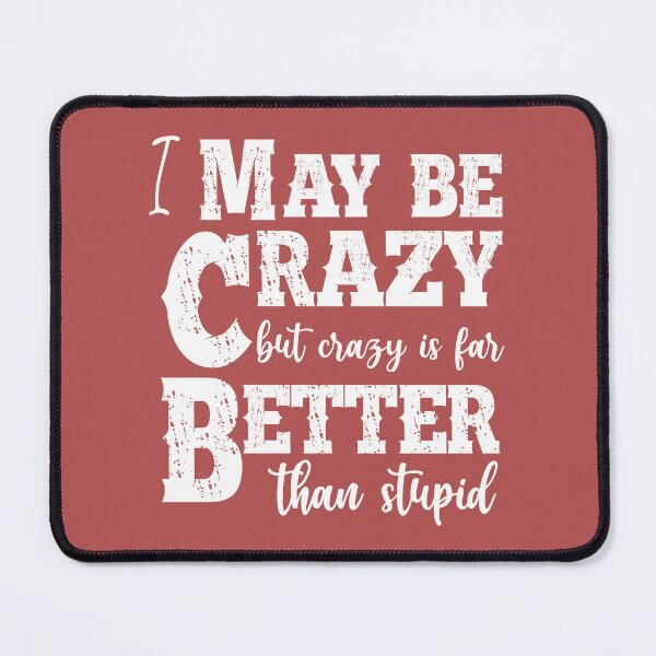 Item preview, I May Be Crazy But Crazy Is Far Better Than Stupid designed and sold by Moeez Javed.