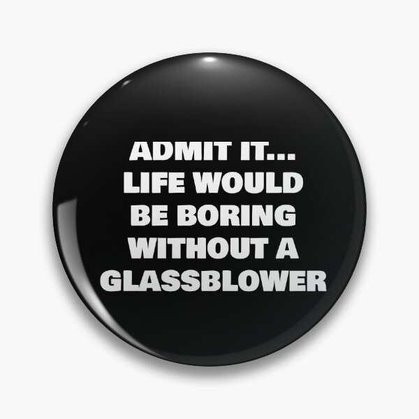 Item preview, ADMIT IT... LIFE WOULD BE BORING WITHOUT A  GLASSBLOWER designed and sold by joebrad.
