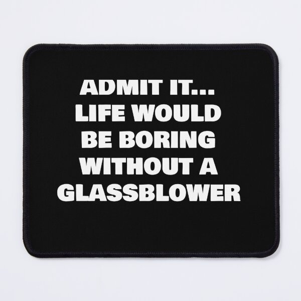 Item preview, ADMIT IT... LIFE WOULD BE BORING WITHOUT A GLASSBLOWER designed and sold by joebrad.