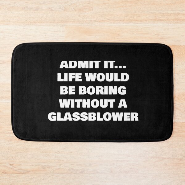 Item preview, ADMIT IT... LIFE WOULD BE BORING WITHOUT A  GLASSBLOWER designed and sold by joebrad.