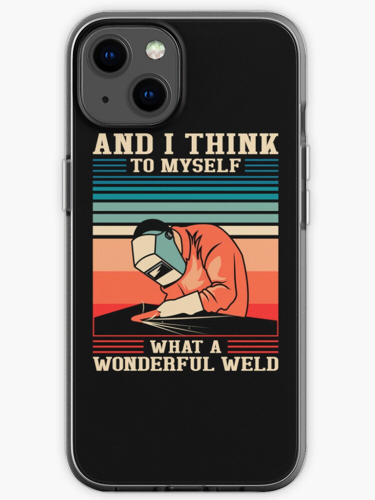 Welder Saying And I Think to Myself What a Wonderful Weld Funny Welding iPhone Case