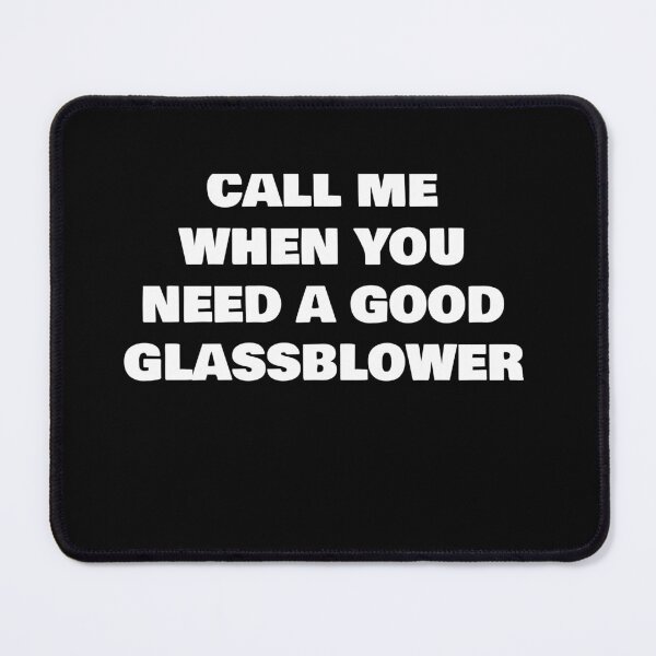 Item preview, CALL ME WHEN YOU NEED A GOOD GLASSBLOWER designed and sold by joebrad.