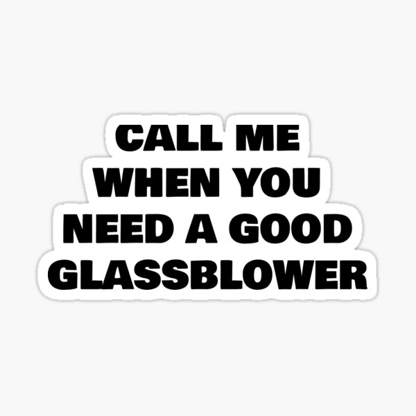 call-me-when-you-need-a-good-glassblower-sticker-by-joebrad-redbubble