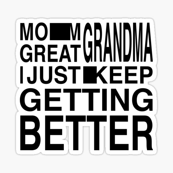 Mom Grandma Great Grandma I Just Keep Getting Better T For Grandma