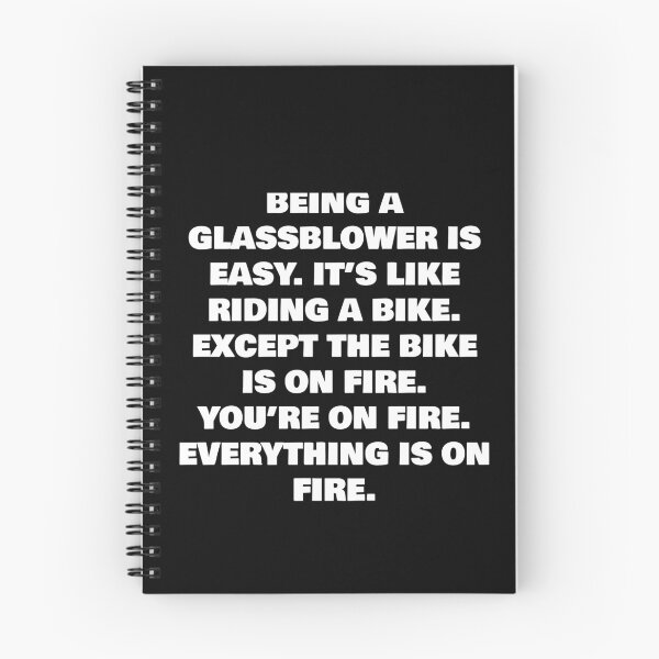 Item preview, BEING A  GLASSBLOWER IS EASY. IT’S LIKE RIDING A BIKE. EXCEPT THE BIKE IS ON FIRE. YOU’RE ON FIRE. EVERYTHING IS ON FIRE. designed and sold by joebrad.