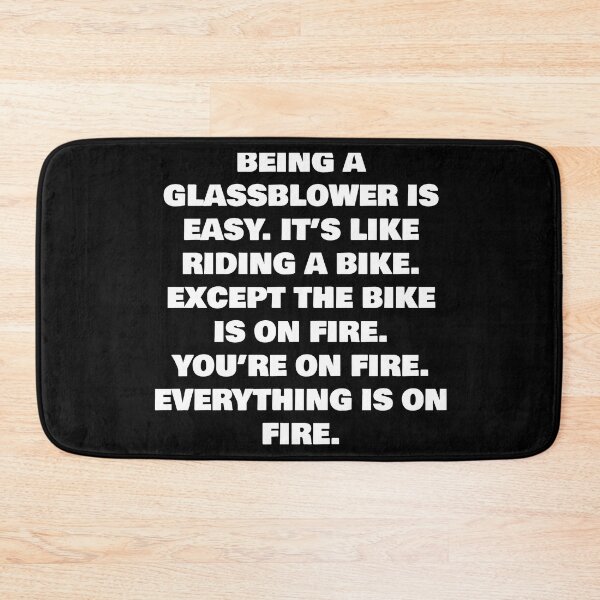 Item preview, BEING A  GLASSBLOWER IS EASY. IT’S LIKE RIDING A BIKE. EXCEPT THE BIKE IS ON FIRE. YOU’RE ON FIRE. EVERYTHING IS ON FIRE. designed and sold by joebrad.