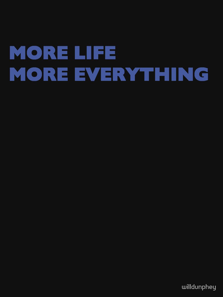 "More Life More Everything" Essential TShirt for Sale by willdunphey
