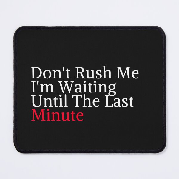 Item preview, Don't Rush Me I'm Waiting Until The Last Minute designed and sold by yassminishop.