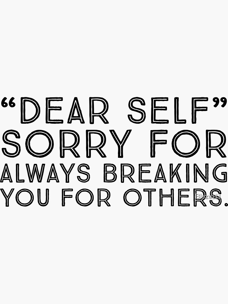 dear-self-sorry-for-always-breaking-you-for-others-sticker-for-sale