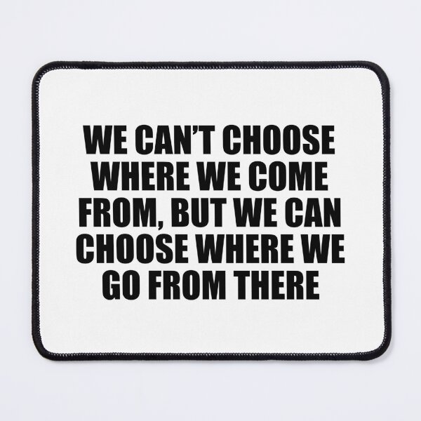 Item preview, We can’t choose where we come from, but we can choose where we go from there designed and sold by Colorfulandfun.