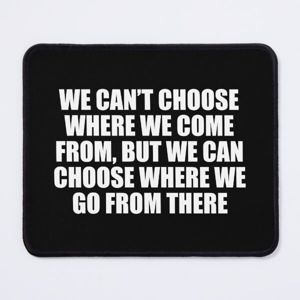 Item preview, We can’t choose where we come from, but we can choose where we go from there designed and sold by Colorfulandfun.