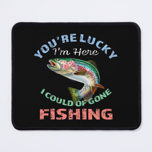 Item preview, Youre Lucky Im Here I Could Have Gone Fishing designed and sold by david parry.