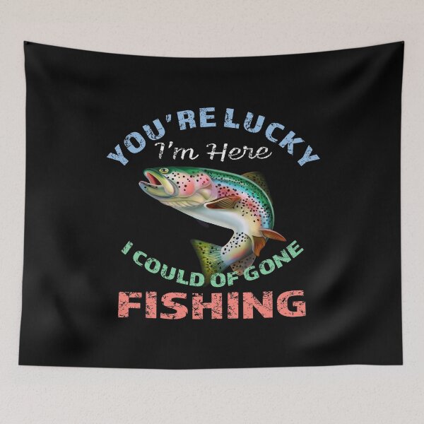 Item preview, Youre Lucky Im Here I Could Have Gone Fishing designed and sold by david parry.
