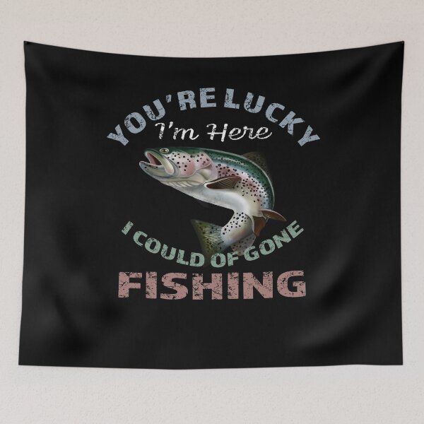 Item preview, Youre Lucky Im Here I Could Have Gone Fishing designed and sold by david parry.