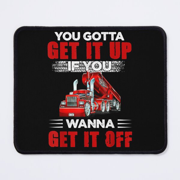 Item preview, You Gotta Get It Up If You Wanna Get It Off Dump Truck designed and sold by LikesConnie.
