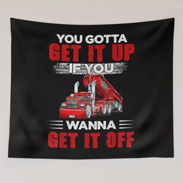 Item preview, You Gotta Get It Up If You Wanna Get It Off Dump Truck designed and sold by LikesConnie.