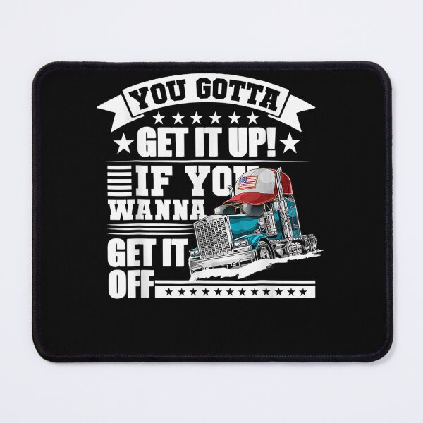 Item preview, You Gotta Get It Up If You Wanna Get It Off Dump Truck designed and sold by theresamorelli.