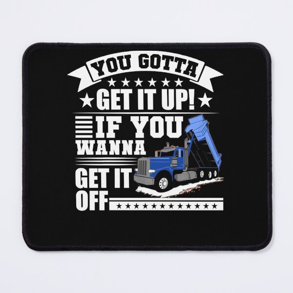 Item preview, You Gotta Get It Up If You Wanna Get It Off Dump Truck  designed and sold by theresamorelli.