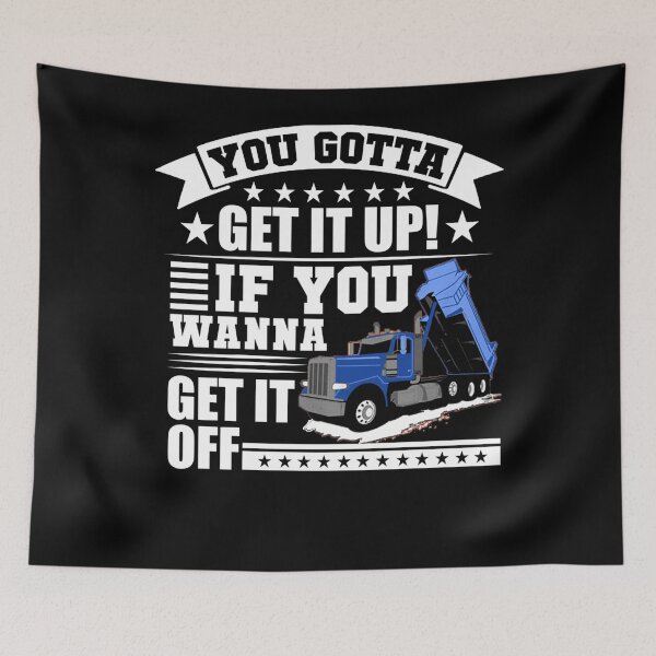 Item preview, You Gotta Get It Up If You Wanna Get It Off Dump Truck  designed and sold by theresamorelli.