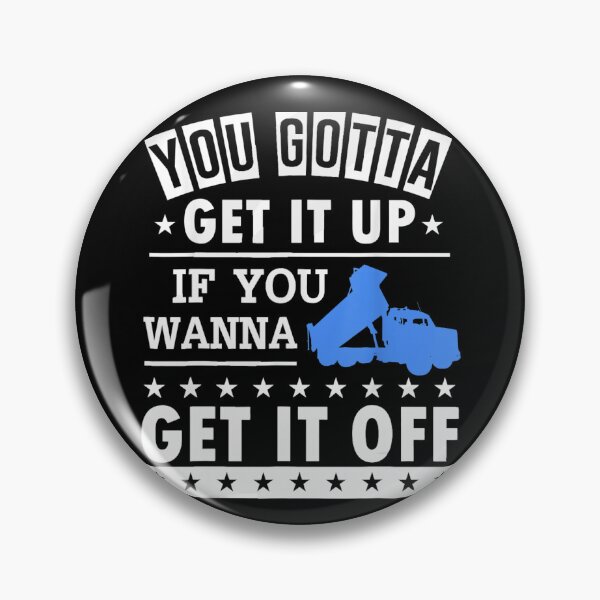 Item preview, You Gotta Get It Up If You Wanna Get It Off Dump Truck  designed and sold by theresamorelli.