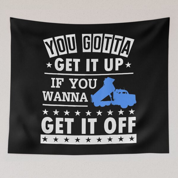 Item preview, You Gotta Get It Up If You Wanna Get It Off Dump Truck  designed and sold by theresamorelli.