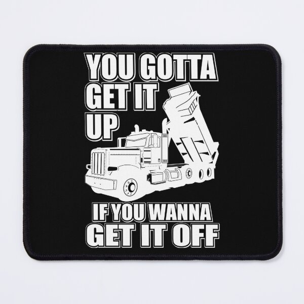 Item preview, You Gotta Get It Up If You Wanna Get It Off Dump Truck  designed and sold by theresamorelli.