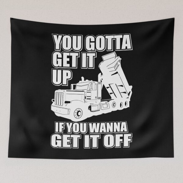 Item preview, You Gotta Get It Up If You Wanna Get It Off Dump Truck  designed and sold by theresamorelli.