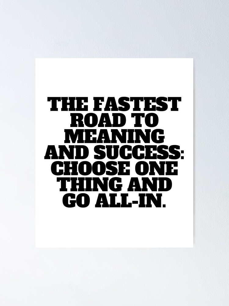 the-fastest-road-to-meaning-and-success-choose-one-thing-and-go-all-in-quote-poster-for-sale