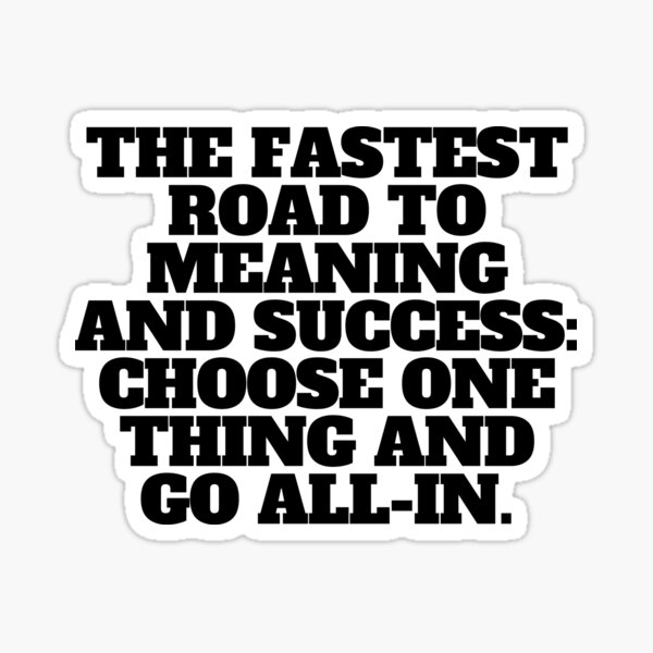 the-fastest-road-to-meaning-and-success-choose-one-thing-and-go-all-in-quote-sticker-for-sale