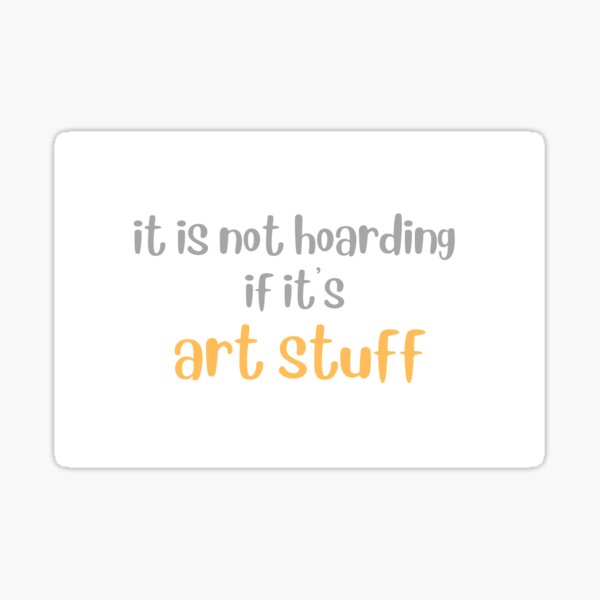 It's not hoarding if it's art supplies Sticker