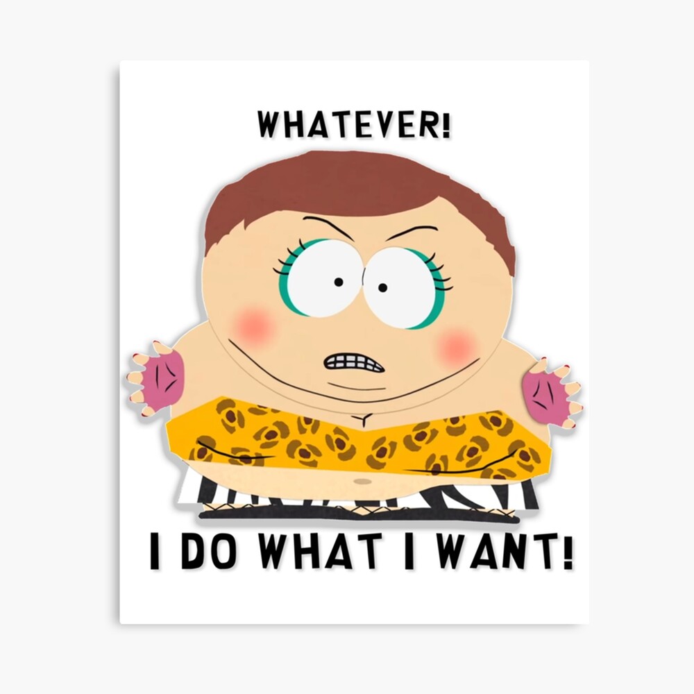 South Park - Cartman - Whatever! I do what I want! Classic .