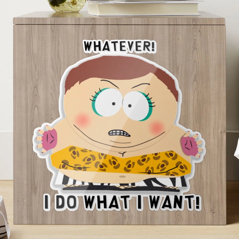 South Park - Cartman - Whatever! I do what I want! Classic .