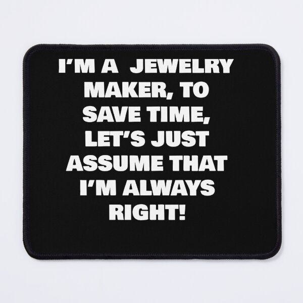Item preview, I’M A JEWELRY MAKER, TO SAVE TIME, LET’S JUST ASSUME THAT I’M ALWAYS RIGHT! designed and sold by joebrad.