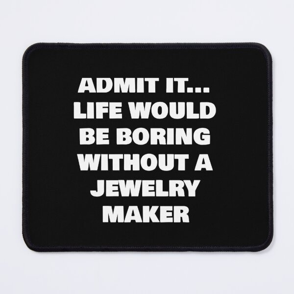 Item preview, ADMIT IT... LIFE WOULD BE BORING WITHOUT A  JEWELRY MAKER designed and sold by joebrad.