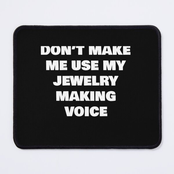 Item preview, DON’T MAKE ME USE MY JEWELRY MAKING VOICE designed and sold by joebrad.