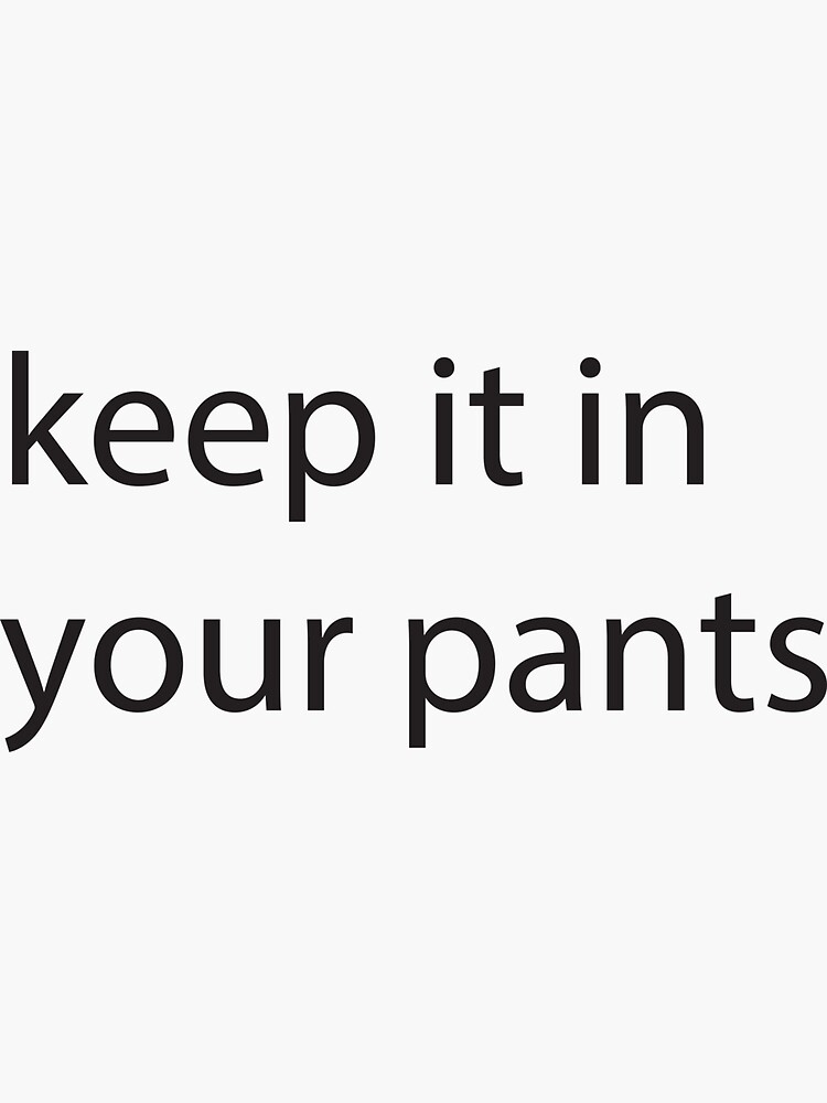 "keep it in your pants" Sticker by aarouimed Redbubble