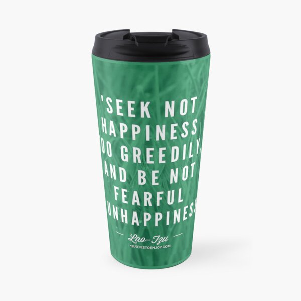Seek not happiness too greedily, and be not fearful of unhappiness. – Lao Tzu Travel Coffee Mug