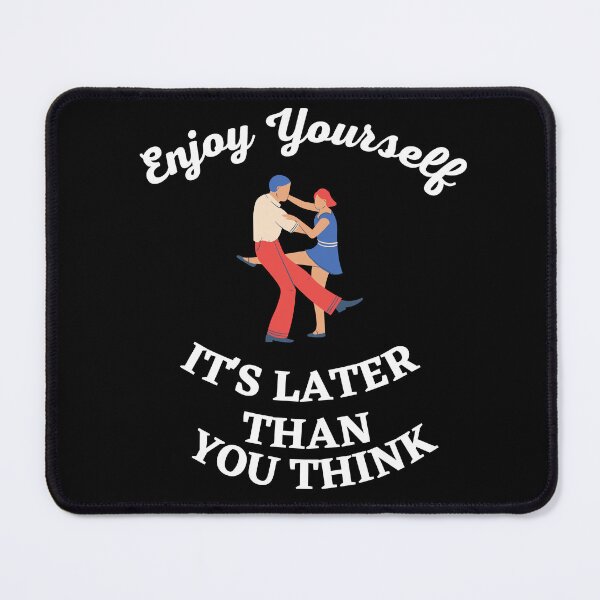 Item preview, ENJOY YOURSELF It's Later Than You Think designed and sold by Javamba.