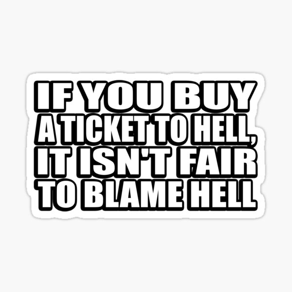 if-you-buy-a-ticket-to-hell-it-isn-t-fair-to-blame-hell-sticker-by