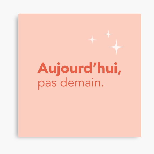 Aujourd'hui, pas demain. (version française) Impression sur toile
